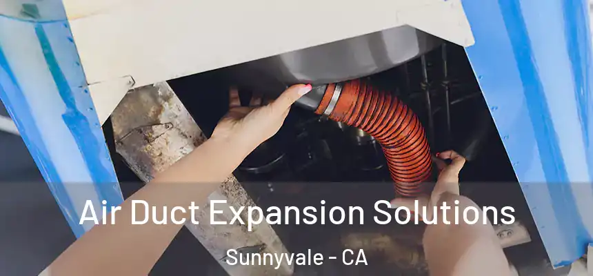 Air Duct Expansion Solutions Sunnyvale - CA