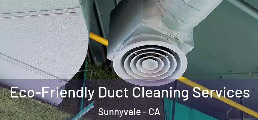 Eco-Friendly Duct Cleaning Services Sunnyvale - CA