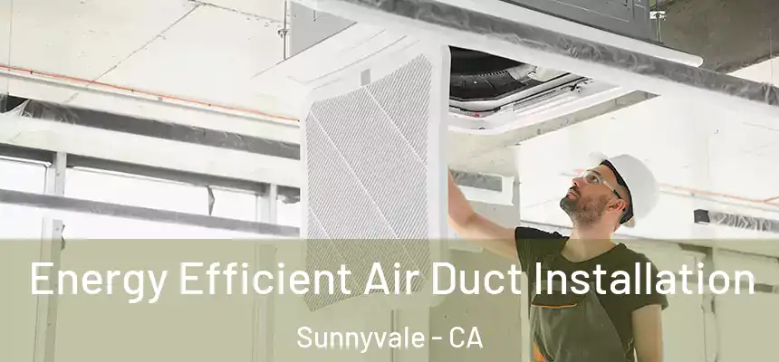 Energy Efficient Air Duct Installation Sunnyvale - CA