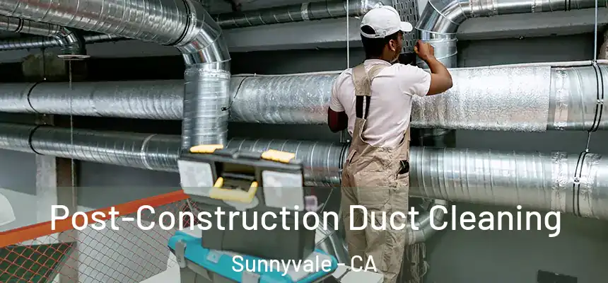 Post-Construction Duct Cleaning Sunnyvale - CA