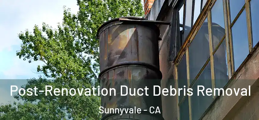 Post-Renovation Duct Debris Removal Sunnyvale - CA
